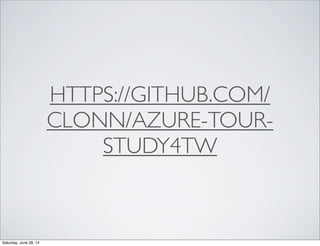 HTTPS://GITHUB.COM/
CLONN/AZURE-TOUR-
STUDY4TW
Saturday, June 28, 14
 