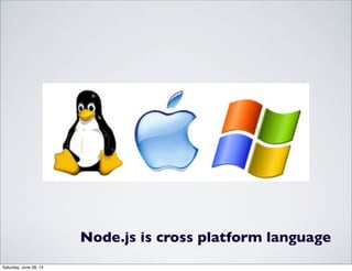 Node.js is cross platform language
Saturday, June 28, 14
 