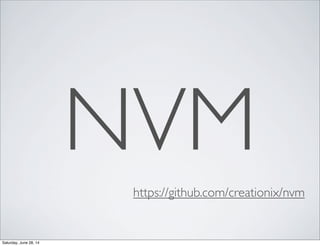 NVM
https://github.com/creationix/nvm
Saturday, June 28, 14
 