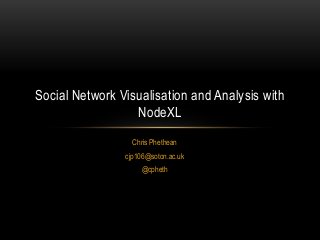 Chris Phethean
cjp106@soton.ac.uk
@cpheth
Social Network Visualisation and Analysis with
NodeXL
 