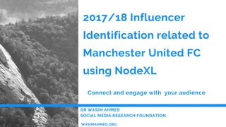 2017/18 Influencer
Identification related to
Manchester United FC
using NodeXL
Connect and engage with  your audience
DR WASIM AHMED 
SOCIAL MEDIA RESEARCH FOUNDATION 
WASIMAHMED.ORG
 