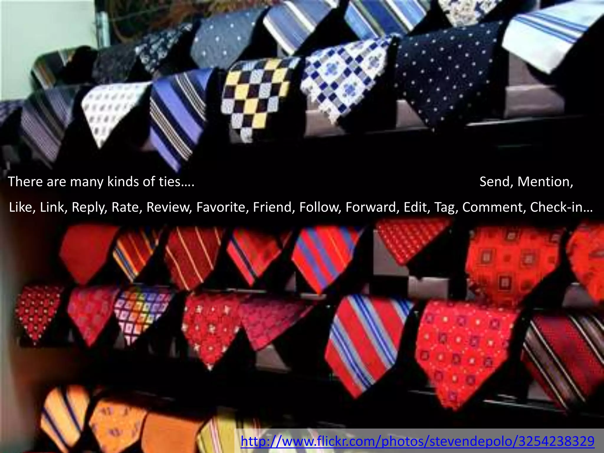 There are many kinds of ties…. Send, Mention,
http://www.flickr.com/photos/stevendepolo/3254238329
Like, Link, Reply, Rate, Review, Favorite, Friend, Follow, Forward, Edit, Tag, Comment, Check-in…
 