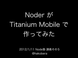 Noder が Titanium Mobile で 作ってみた 