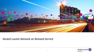 1
Alcatel-Lucent Network on Demand Service
 