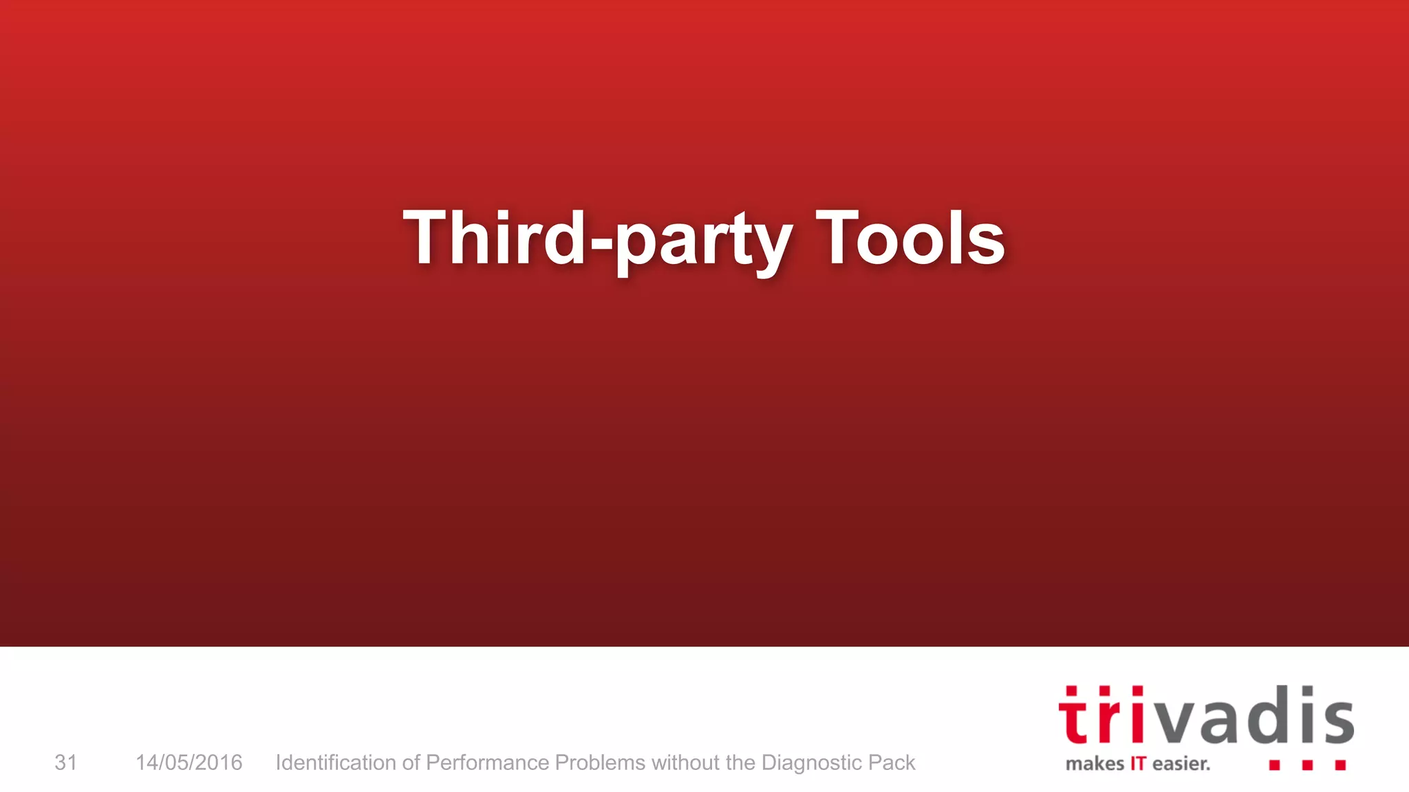 Third-party Tools
14/05/2016 Identification of Performance Problems without the Diagnostic Pack31
 