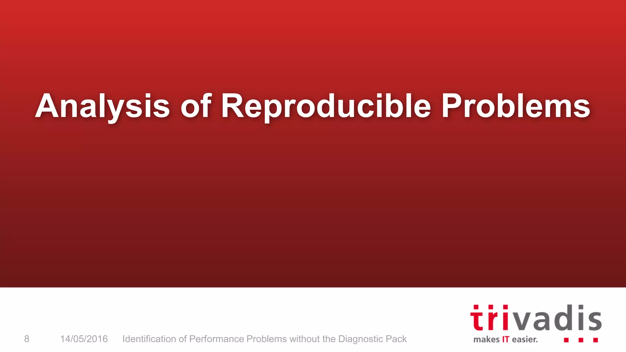 Analysis of Reproducible Problems
14/05/2016 Identification of Performance Problems without the Diagnostic Pack8
 
