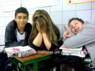 Procurando sermos melhores um pouquinho a cada dia, 