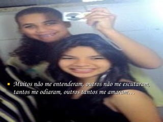 Muitos não me entenderam, outros não me escutaram, tantos me odiaram, outros tantos me amaram… 