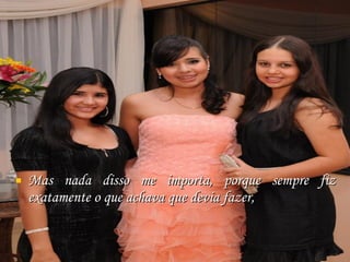 Mas nada disso me importa, porque sempre fiz exatamente o que achava que devia fazer, 