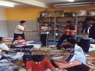 As estrelas nos guiam e iluminam…Os amigos são amigos de fato, quando te iluminam e aquecem… 