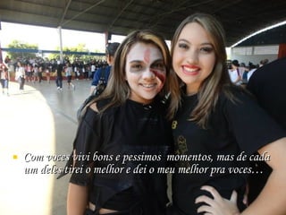 Com voces vivi bons e pessimos  momentos, mas de cada um deles tirei o melhor e dei o meu melhor pra voces… 