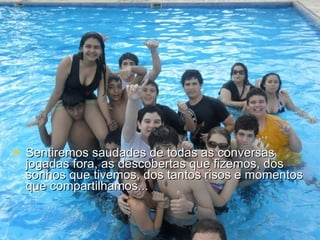 Sentiremos saudades de todas as conversas jogadas fora, as descobertas que fizemos, dos sonhos que tivemos, dos tantos risos e momentos que compartilhamos...  