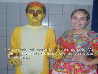 A saudade vai apertar bem dentro do peito. Vai dar uma vontade de ligar, ouvir aquelas vozes novamente... 