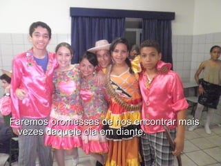 Faremos promessas de nos encontrar mais vezes daquele dia em diante.  