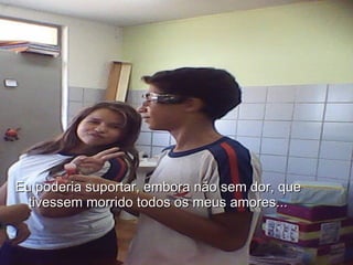 Eu poderia suportar, embora não sem dor, que tivessem morrido todos os meus amores...  