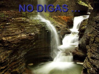 NO DIGAS …NO DIGAS …
 