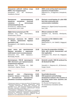 Повышение рабочей глубины зонда                     12.20      86BHL sonde working depth improvement:
86BHL: опыт модернизации                                       experience of modernization
Наговицын А.Л., ИП Наговицын,                                  Nagovitsin A.L., IE Nagovitsin, Chelyabinsk,
Челябинск, Россия                                              Russia


Электронное          протоколирование               12.35      Electronic record-keeping of a pilot HDD
процессов      построения      пилотной                        bore-hole construction and
скважины          и         инсталляции                        communication installation
коммуникаций при ГНБ
Антипов А.А., «Digital Control                                 Antipov А.A., Digital Control Incorporated,
Incorporated», Кент, США                                       Kent, USA

Эффективные решения для ГНБ                         12.55      Eﬃcient solutions for HDD
Шатохин К.А., ООО «Бентолюкс»,                                 Shatokhin K.A., Bentolux, Almetyevsk,
Альметьевск, Россия                                            Russia

Инновации компании M-I SWACO                        13.15      Innovations of M-I SWACO in HDD
в области применения буровых                                   drilling ﬂuids
растворов в ГНБ                                                Makhardzhan R., M-I SWACO, Volgograd,
Махарджан Р., «M-I SWACO», Волгоград,                          Russia
Россия

Сухие смеси для приготовления                       13.30      Dry mixes for preparation of drilling
буровых растворов с заданными                                  ﬂuids with desired characteristics and
свойствами и опыт их использования                             their application
Емельянов В.Н., ООО «Ареваль»,                                 Yemelyanov V.N., Areval Ltd, Volgograd,
Волгоград, Россия                                              Russia

Бентопорошок ГНБ-30 производства                    13.50      Bentonite powder HDD-30 produced by
ОАО «Бентонит» для горизонтального                             JSC Bentonit for HDD
направленного бурения
Воеводин Л.И., Степанов А.Е., ОАО                              Voevodin L.I., Stepanov A.E., JSC Bentonit,
«Бентонит», Курган, Россия                                     Kurgan, Russia

Обед                                                14.10      Lunch

Круглый      стол:   «Перспективы                  15.00-      Round table discussion.
развития техники и технологии ГНБ                  18.00       HDD equipment and technology
на    постсоветском   пространстве:                            development outlook in the countries of
динамика и основные направления»                               the former Soviet Union: dynamics and
                                                               main trends
• Презентация первого в истории российского ГНБ официального   For Russian Civil Engineers only.
нормативно-технического документа федерального уровня          No simultaneous translation will be
- Стандарта Национального объединения строителей СТО
НОСТРОЙ 2.27.17 - 2011 «Освоение подземного пространства.      provided
Прокладка подземных инженерных коммуникаций методом
горизонтального направленного бурения».
• Рассмотрение и обсуждение плана работы по разработке
новых элементов нормативно-технической базы бестраншейного
строительства современной подземной инфраструктуры по
технологии ГНБ и основных принципов разработки системы
федерального ценообразования на этой основе

                                                      28
 