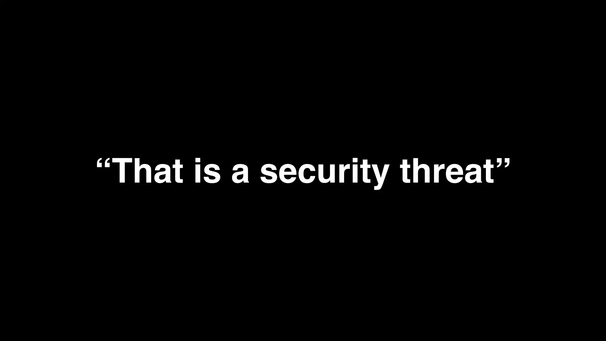 “That is a security threat”
 