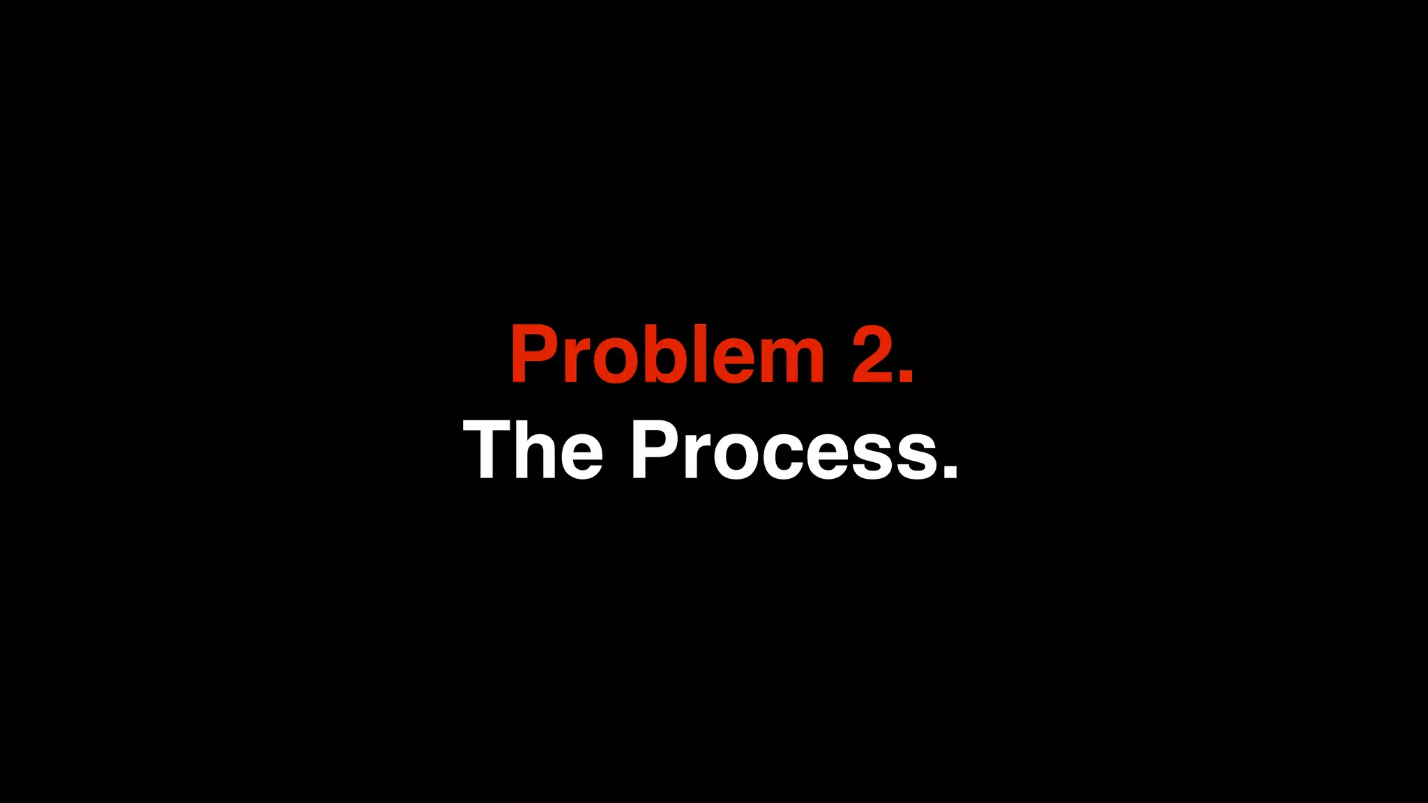 Problem 2.
The Process.
 