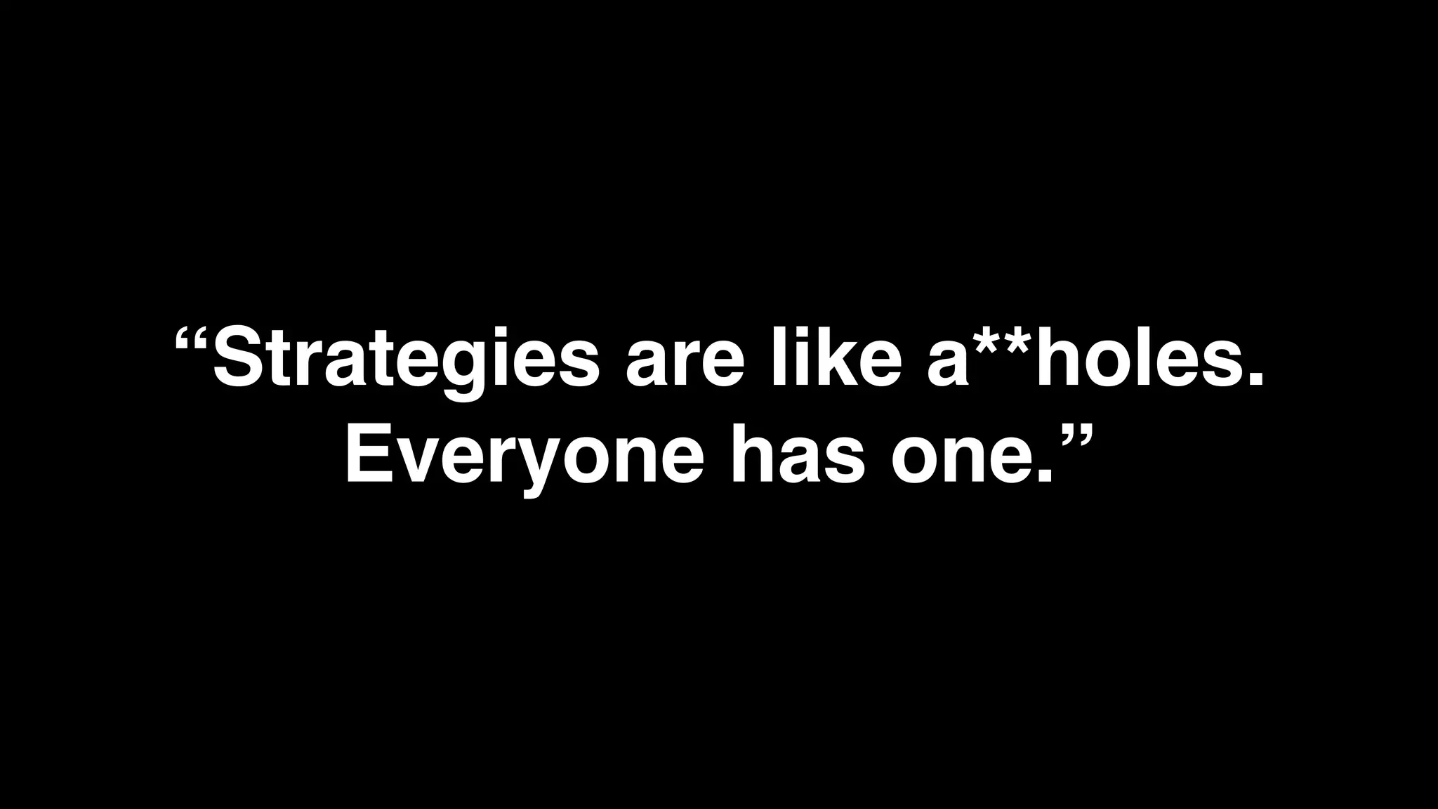 “Strategies are like a**holes.
    Everyone has one.”
 