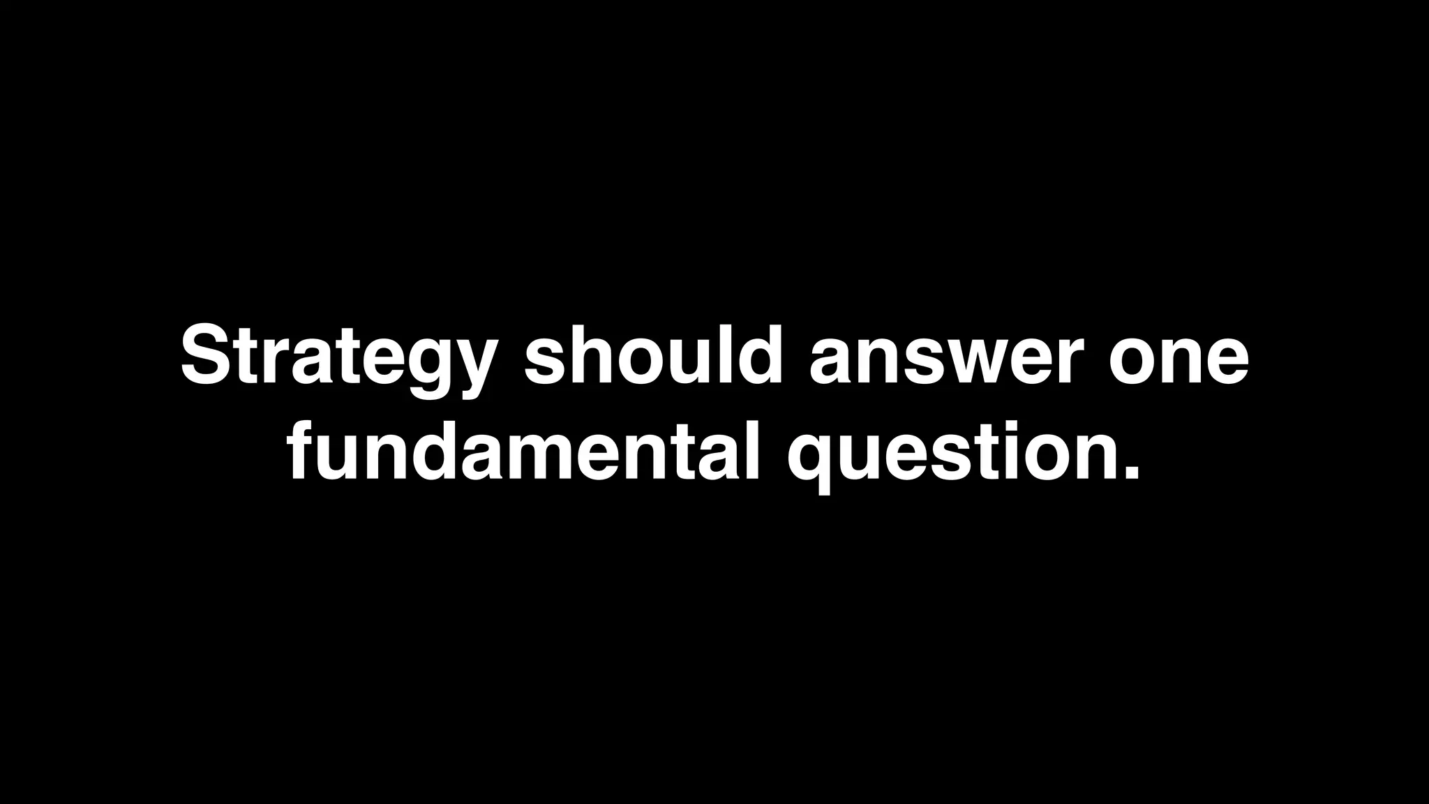 Strategy should answer one
   fundamental question.
 