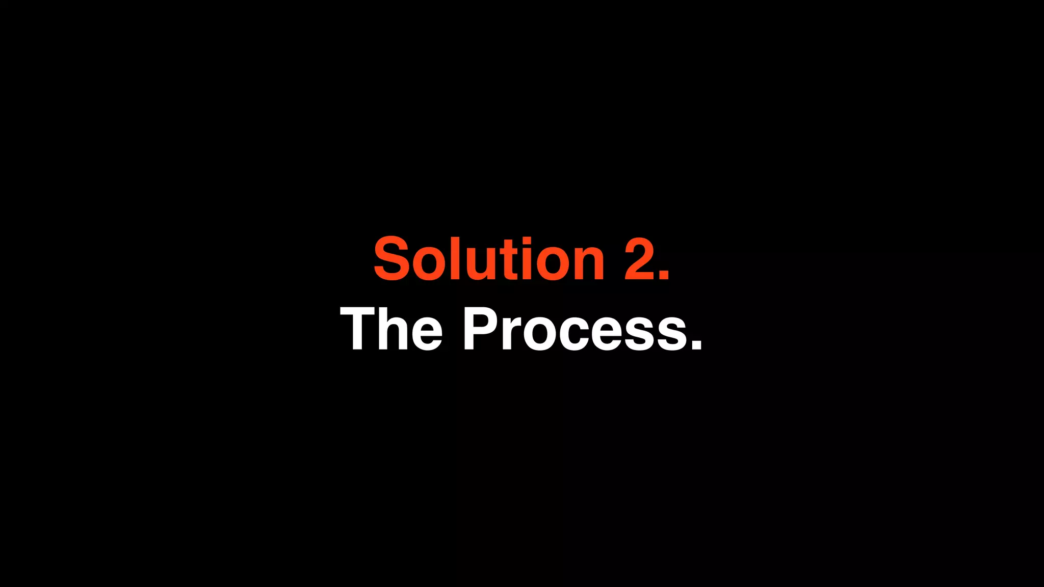 Solution 2.
The Process.
 