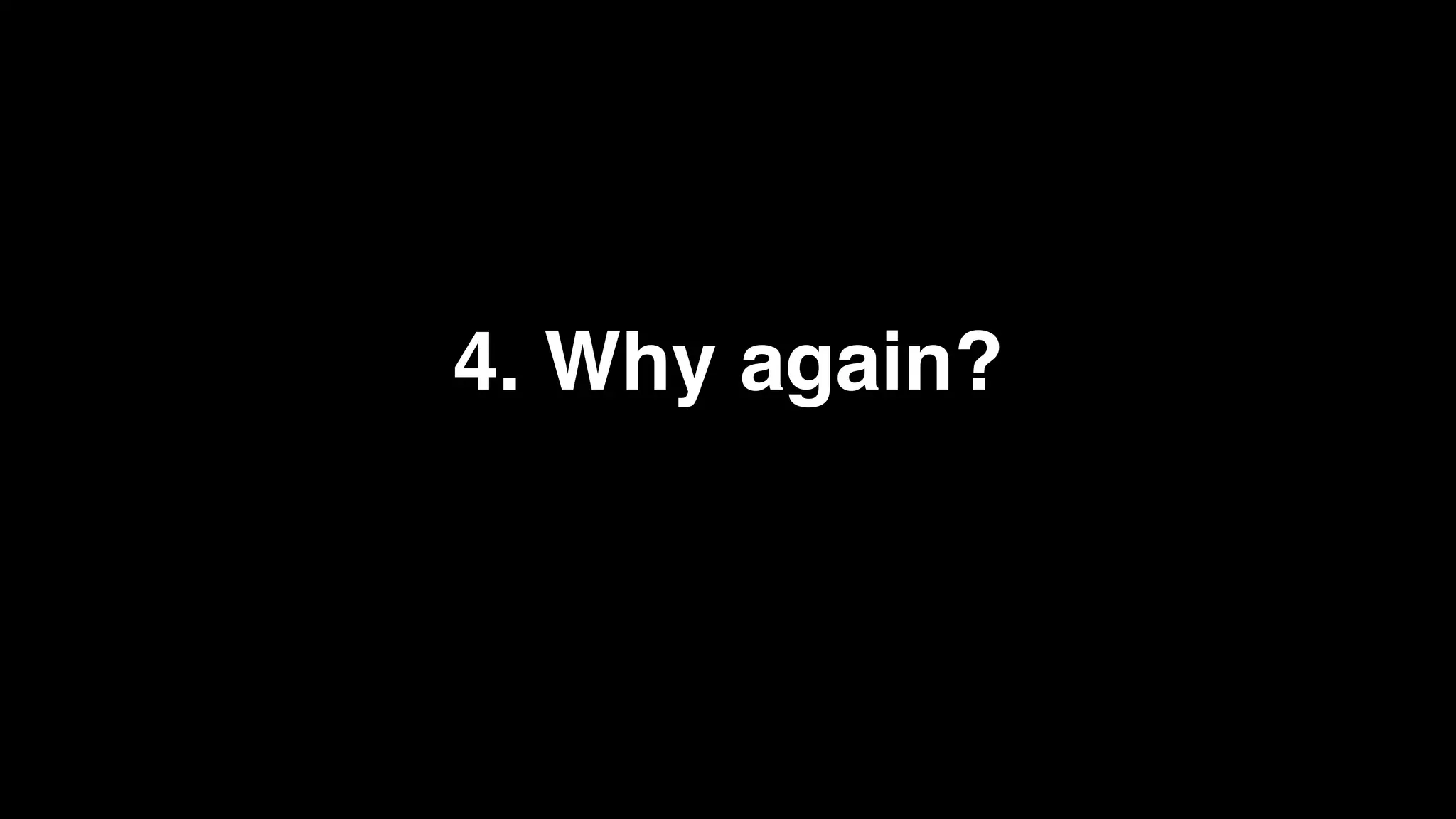 4. Why again?
 