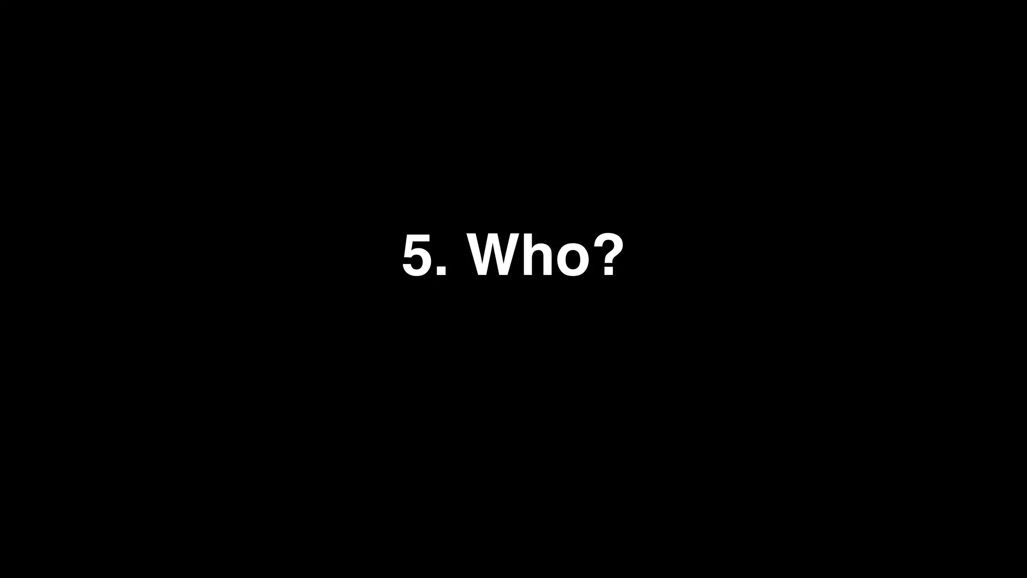 5. Who?
 