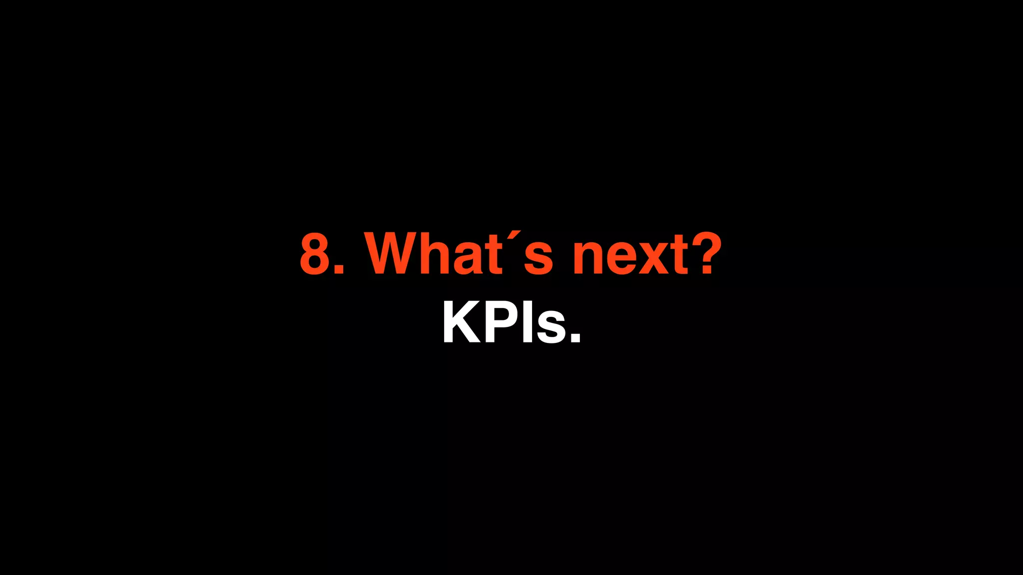 8. What´s next?
     KPIs.
 