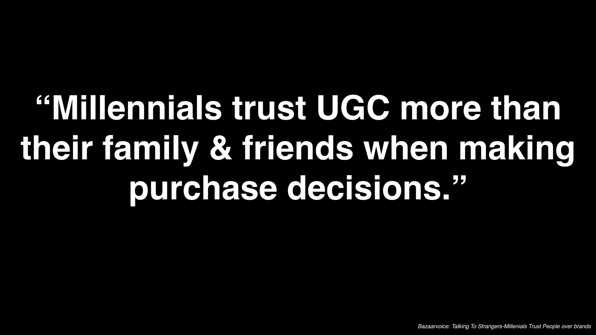 “Millennials trust UGC more than
their family & friends when making
        purchase decisions.”


                        Bazaarvoice: Talking To Strangers-Millenials Trust People over brands
 