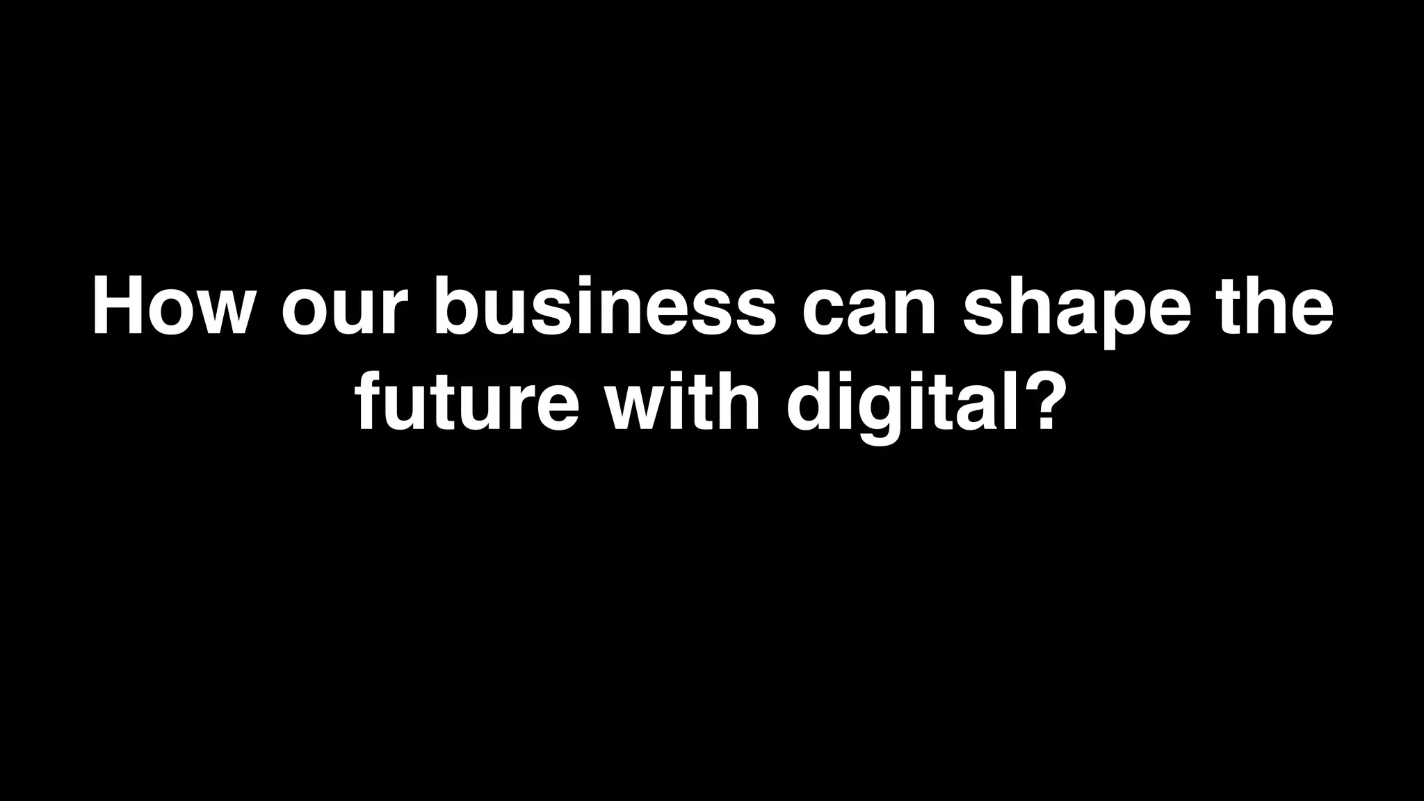 How our business can shape the
      future with digital?
 