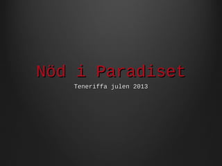 Nöd i Paradiset
Teneriffa julen 2013

 