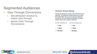 #SocialPro #23b @obiwankikobi
Segmented Audiences
§  View Through Conversions
§  Set attribution window to
match click thr...