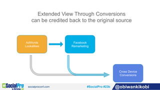 #SocialPro #23b @obiwankikobi
AdWords
Lookalikes
Facebook
Remarketing
Cross Device
Conversions
Extended View Through Conve...