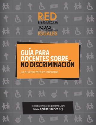Guia para
docentes sobre
no discriminacion
Lo diverso está en nosotros
rednodiscriminacion.py@gmail.com
www.nodiscrimines.org
 