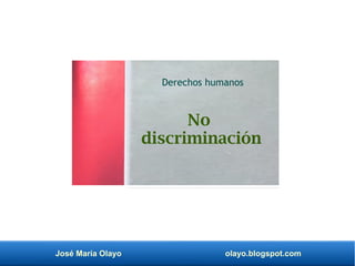 José María Olayo olayo.blogspot.com
No
discriminación
Derechos humanos
 