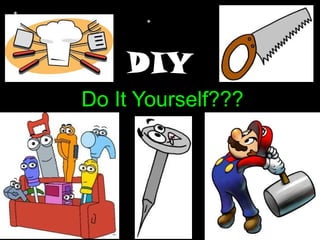 DIY
Do It Yourself???
 
