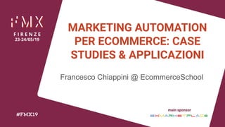 Francesco Chiappini - Marketing Automation per Ecommerce
main sponsor
MARKETING AUTOMATION
PER ECOMMERCE: CASE
STUDIES & APPLICAZIONI
Francesco Chiappini @ EcommerceSchool
 