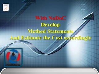 With NoDoC
Develop
Method Statements
And Estimate the Cost accordingly

 