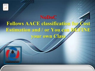 NoDoC
Follows AACE classification for Cost
Estimation and / or You can DEFINE
your own Class

 