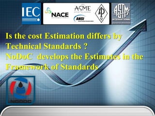 Is the cost Estimation differs by
Technical Standards ?
NoDoC develops the Estimates in the
Framework of Standards

 