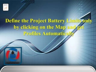 Define the Project Battery Limits only
by clicking on the Map and get
Profiles Automatically

 