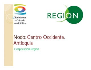 Nodo: Centro Occidente.
Antioquia
Corporación Región
 
