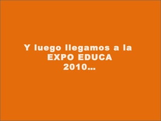 Y luego llegamos a la  EXPO EDUCA 2010… 