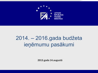 2013.gada 14.augustā
2014. – 2016.gada budžeta
ieņēmumu pasākumi
 