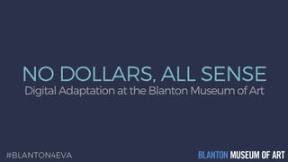 NO DOLLARS, ALL SENSE
Digital Adaptation at the Blanton Museum of Art
#BLANTON4EVA
 