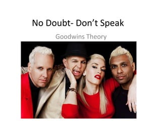 No Doubt- Don’t Speak
Goodwins Theory
 