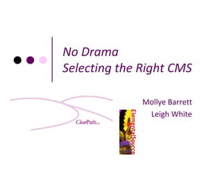 No Drama
Selecting the Right CMS

              Mollye Barrett
               Leigh White
 