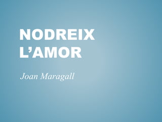NODREIX
L’AMOR
Joan Maragall
 