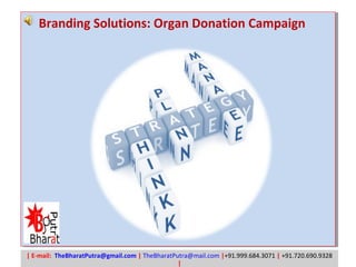 | E-mail: TheBharatPutra@gmail.com | TheBharatPutra@mail.com |+91.999.684.3071 | +91.720.690.9328
|
Branding Solutions: Organ Donation Campaign
 